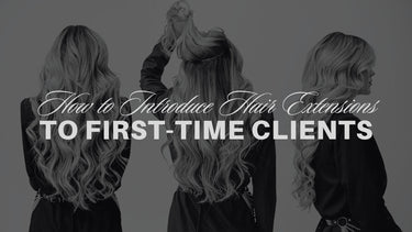 How to Introduce Hair Extensions to First-Time Clients